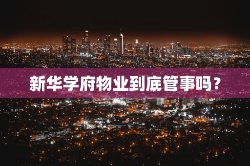 新华学府物业到底管事吗？