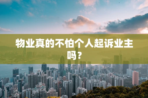 物业真的不怕个人起诉业主吗？