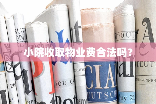 小院收取物业费合法吗？
