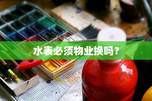 水表必须物业换吗？