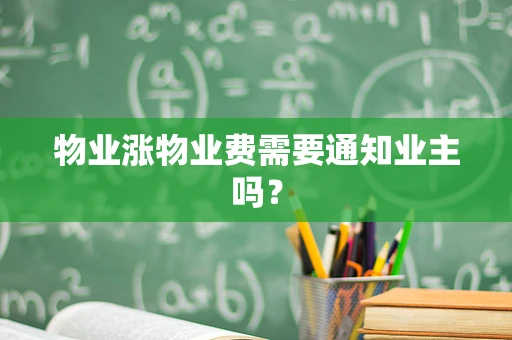 物业涨物业费需要通知业主吗？