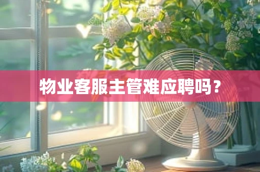 物业客服主管难应聘吗？