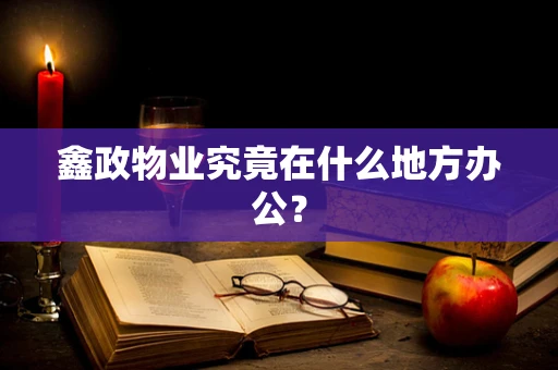 鑫政物业究竟在什么地方办公？