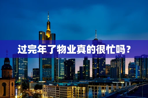 过完年了物业真的很忙吗？