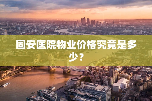 固安医院物业价格究竟是多少？