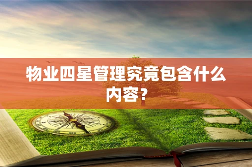 物业四星管理究竟包含什么内容？