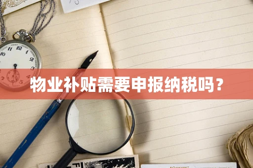 物业补贴需要申报纳税吗？