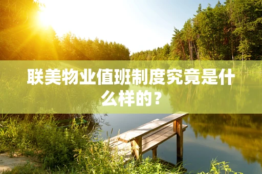 联美物业值班制度究竟是什么样的？