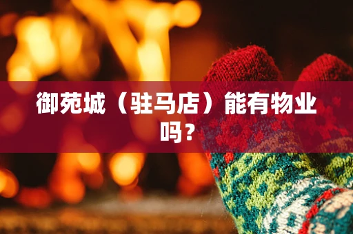 御苑城（驻马店）能有物业吗？