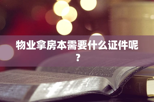 物业拿房本需要什么证件呢？