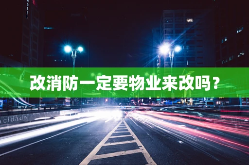 改消防一定要物业来改吗？