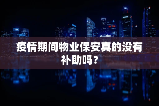 疫情期间物业保安真的没有补助吗？