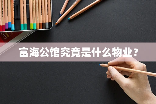 富海公馆究竟是什么物业？