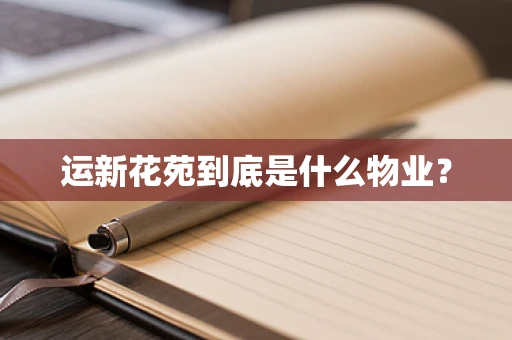运新花苑到底是什么物业？