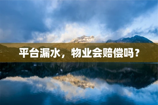 平台漏水，物业会赔偿吗？