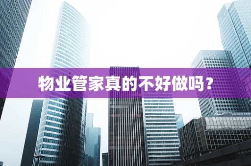 物业管家真的不好做吗？