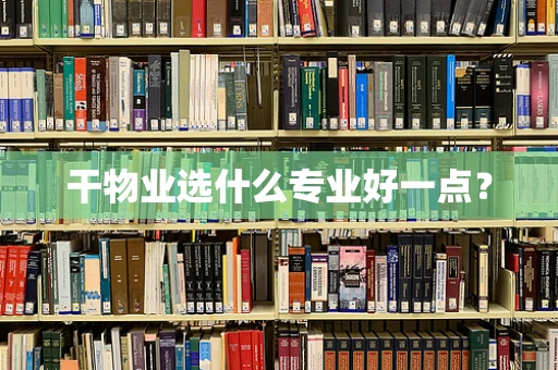 干物业选什么专业好一点？