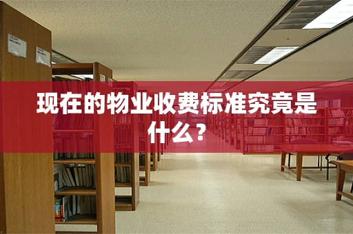 现在的物业收费标准究竟是什么？