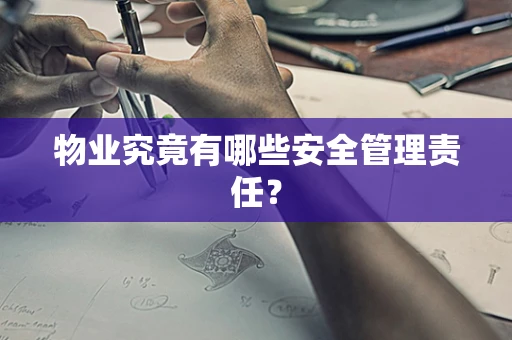物业究竟有哪些安全管理责任？