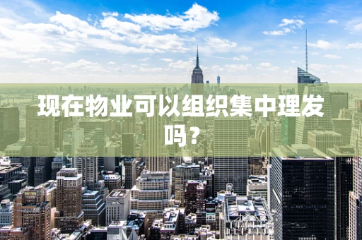 现在物业可以组织集中理发吗？