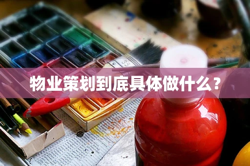 物业策划到底具体做什么？