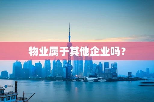 物业属于其他企业吗？