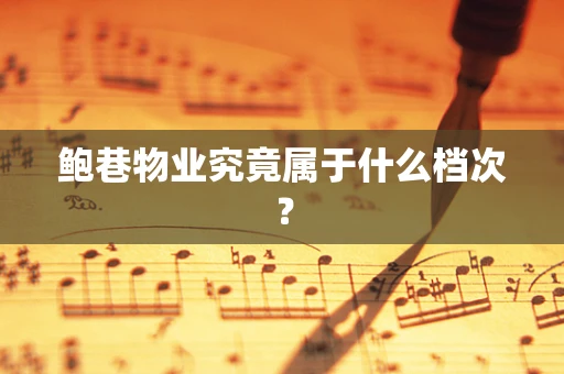 鲍巷物业究竟属于什么档次？