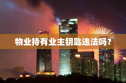 物业持有业主钥匙违法吗？