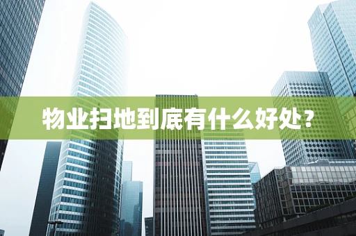 物业扫地到底有什么好处？