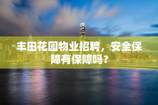 丰田花园物业招聘，安全保障有保障吗？
