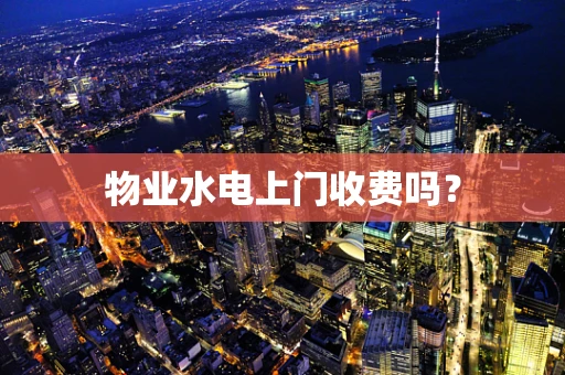 物业水电上门收费吗？