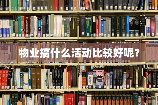 物业搞什么活动比较好呢？