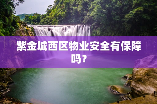 紫金城西区物业安全有保障吗？