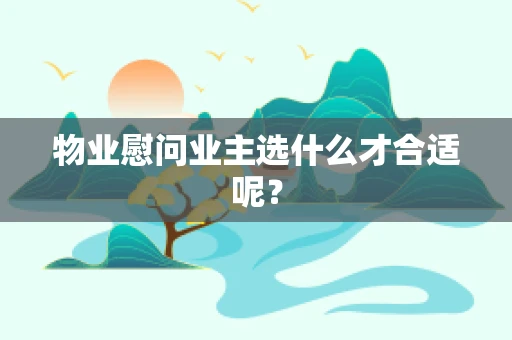 物业慰问业主选什么才合适呢？