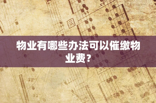 物业有哪些办法可以催缴物业费？