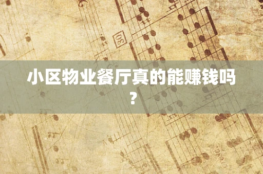 小区物业餐厅真的能赚钱吗？