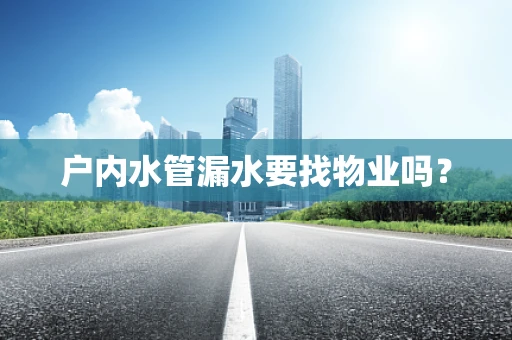 户内水管漏水要找物业吗？