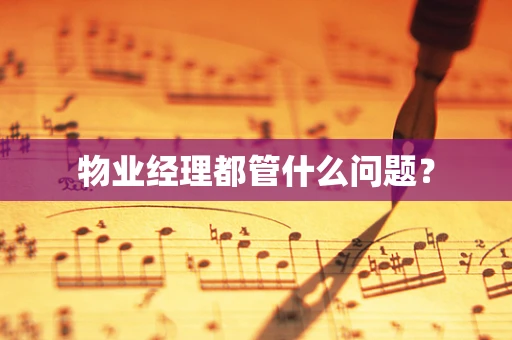 物业经理都管什么问题？