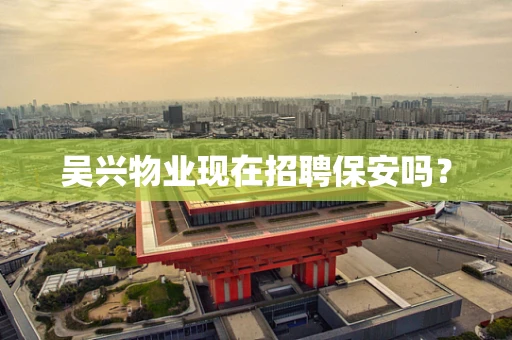 吴兴物业现在招聘保安吗？