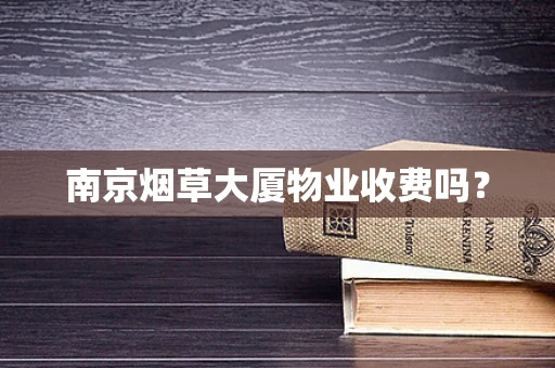 南京烟草大厦物业收费吗？