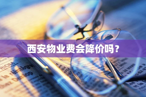 西安物业费会降价吗？
