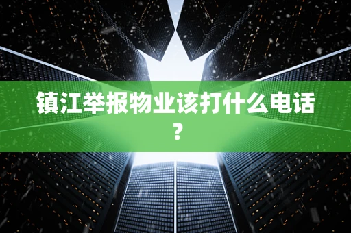 镇江举报物业该打什么电话？