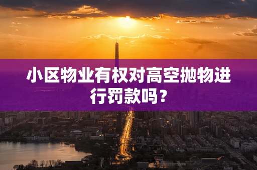 小区物业有权对高空抛物进行罚款吗？