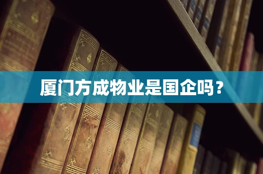 厦门方成物业是国企吗？