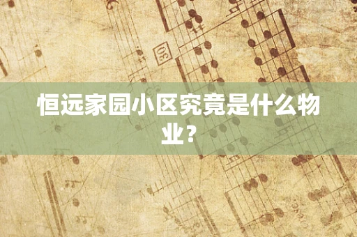 恒远家园小区究竟是什么物业？