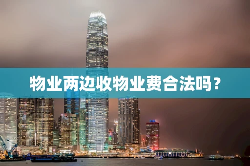 物业两边收物业费合法吗？