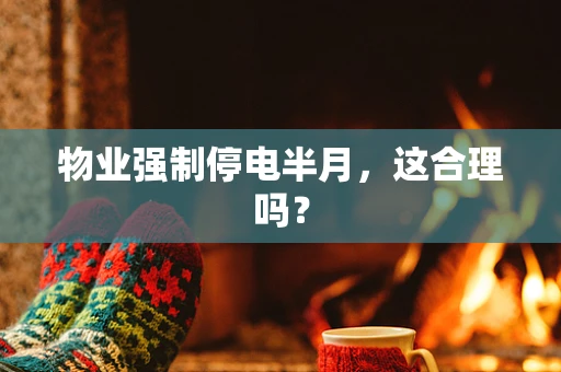 物业强制停电半月，这合理吗？
