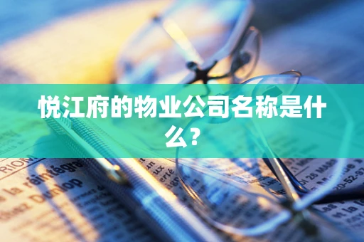悦江府的物业公司名称是什么？