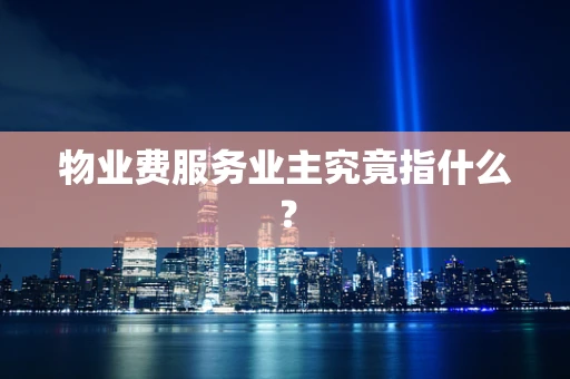 物业费服务业主究竟指什么？