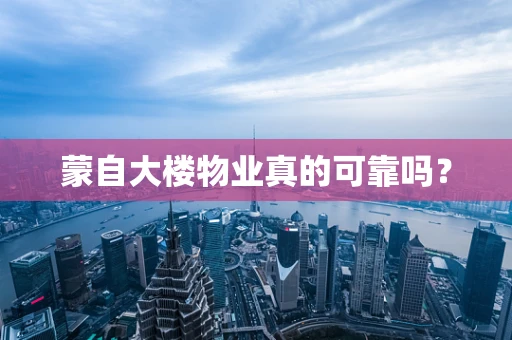 蒙自大楼物业真的可靠吗？